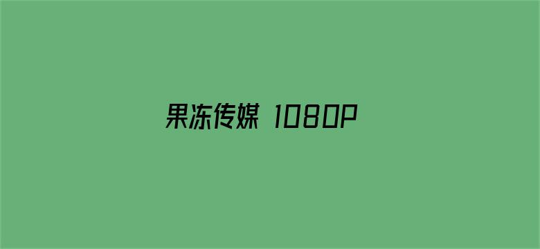 果冻传媒 1080P 下载 1080P 下载电影封面图